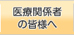 医療関係者の皆様へ