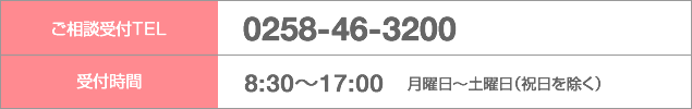 ご相談受付TEL：0258-46-3200、受付時間：8:30〜17:00、月曜日〜土曜日(祝日を除く)