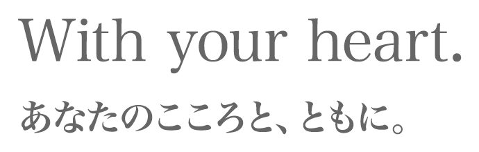 With your heart. あなたのこころと、ともに。